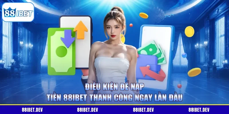 Điều kiện để nạp tiền 88IBET thành công ngay lần đầu