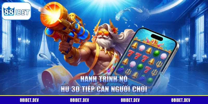 Hành trình nổ hũ 3D tiếp cận người chơi