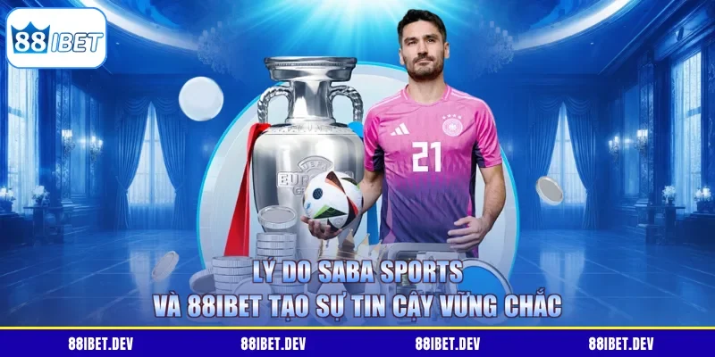 Lý do Saba Sports và 88IBET tạo sự tin cậy vững chắc