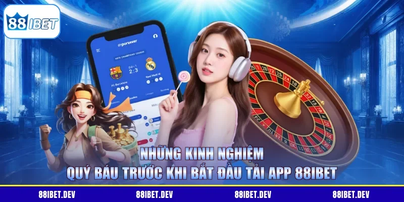 Những kinh nghiệm quý báu trước khi bắt đầu tải app 88IBET