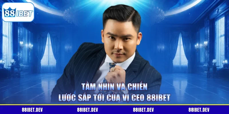 Tầm nhìn và chiến lược sắp tới của vị CEO 88IBET