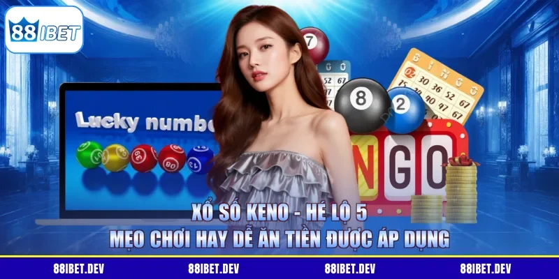 Xổ Số Keno - Hé Lộ 5 Mẹo Chơi Hay Dễ Ăn Tiền Được Áp Dụng